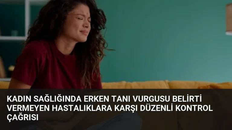 Kadın Sağlığında Erken Tanı Vurgusu Belirti Vermeyen Hastalıklara Karşı Düzenli Kontrol Çağrısı