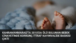Kahramanmaraş’ta 2010’da Ölü Bulunan Bebek Cinayetinde Korkunç İtiraf Kayınvalide Baskısı Çıktı