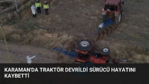 Karaman’da Traktör Devrildi Sürücü Hayatını Kaybetti