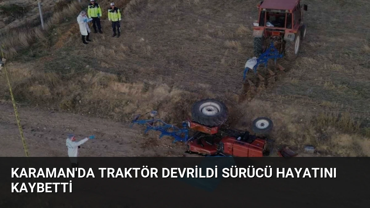 Karaman’da Traktör Devrildi Sürücü Hayatını Kaybetti