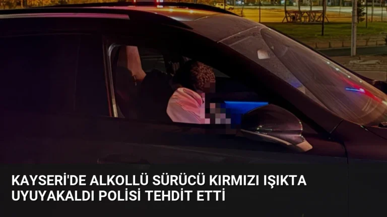 Kayseri’de Alkollü Sürücü Kırmızı Işıkta Uyuyakaldı Polisi Tehdit Etti