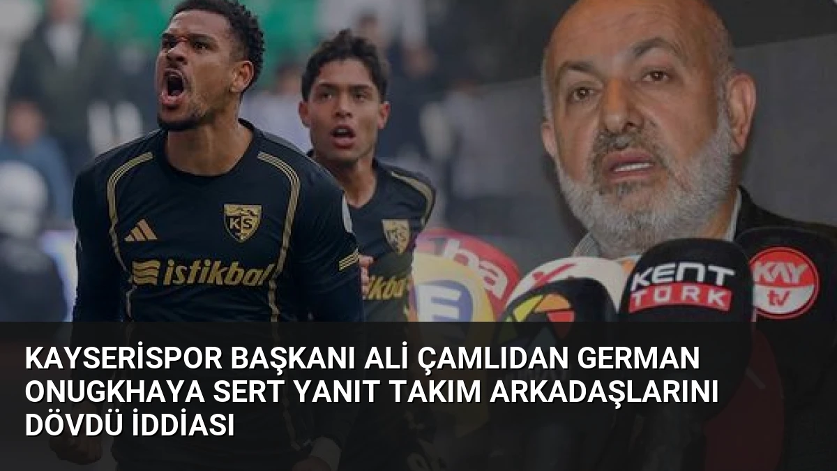 Kayserispor Başkanı Ali Çamlıdan German Onugkhaya Sert Yanıt Takım Arkadaşlarını Dövdü İddiası
