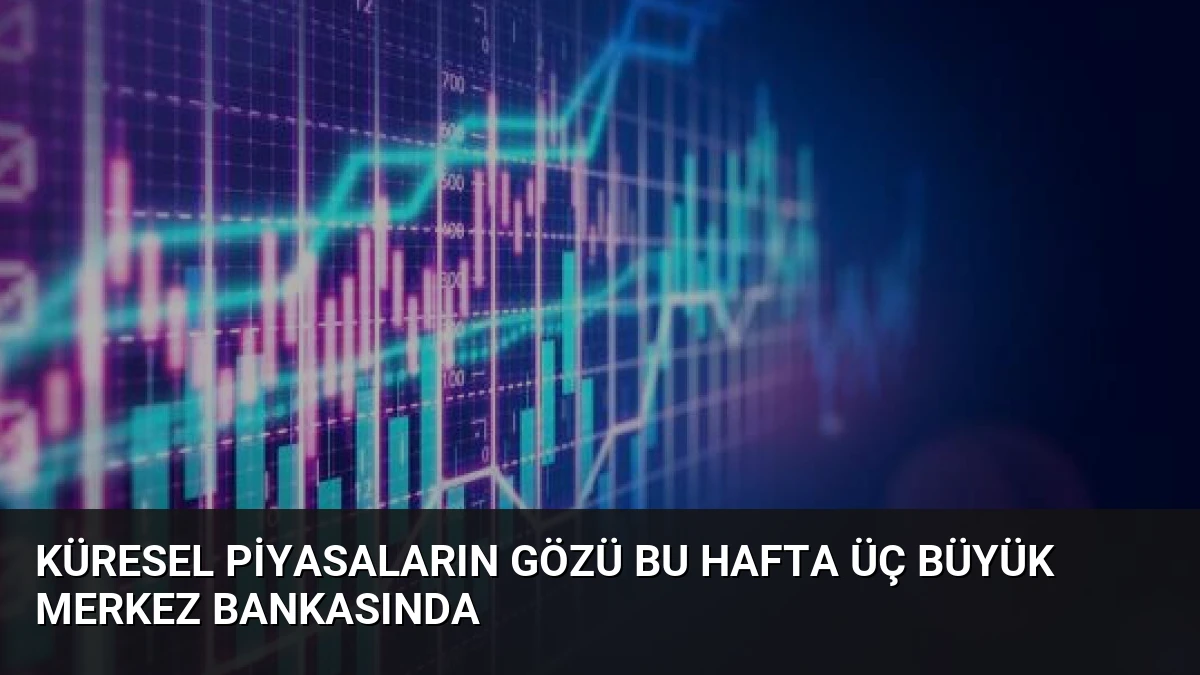 Küresel Piyasaların Gözü Bu Hafta Üç Büyük Merkez Bankasında