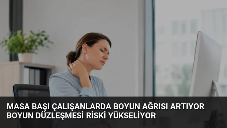Masa Başı Çalışanlarda Boyun Ağrısı Artıyor Boyun Düzleşmesi Riski Yükseliyor
