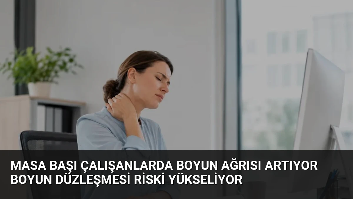 Masa Başı Çalışanlarda Boyun Ağrısı Artıyor Boyun Düzleşmesi Riski Yükseliyor