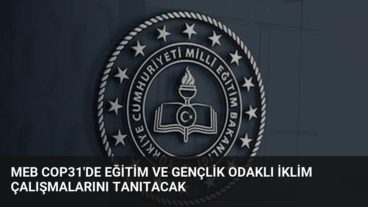 MEB COP31’de Eğitim ve Gençlik Odaklı İklim Çalışmalarını Tanıtacak