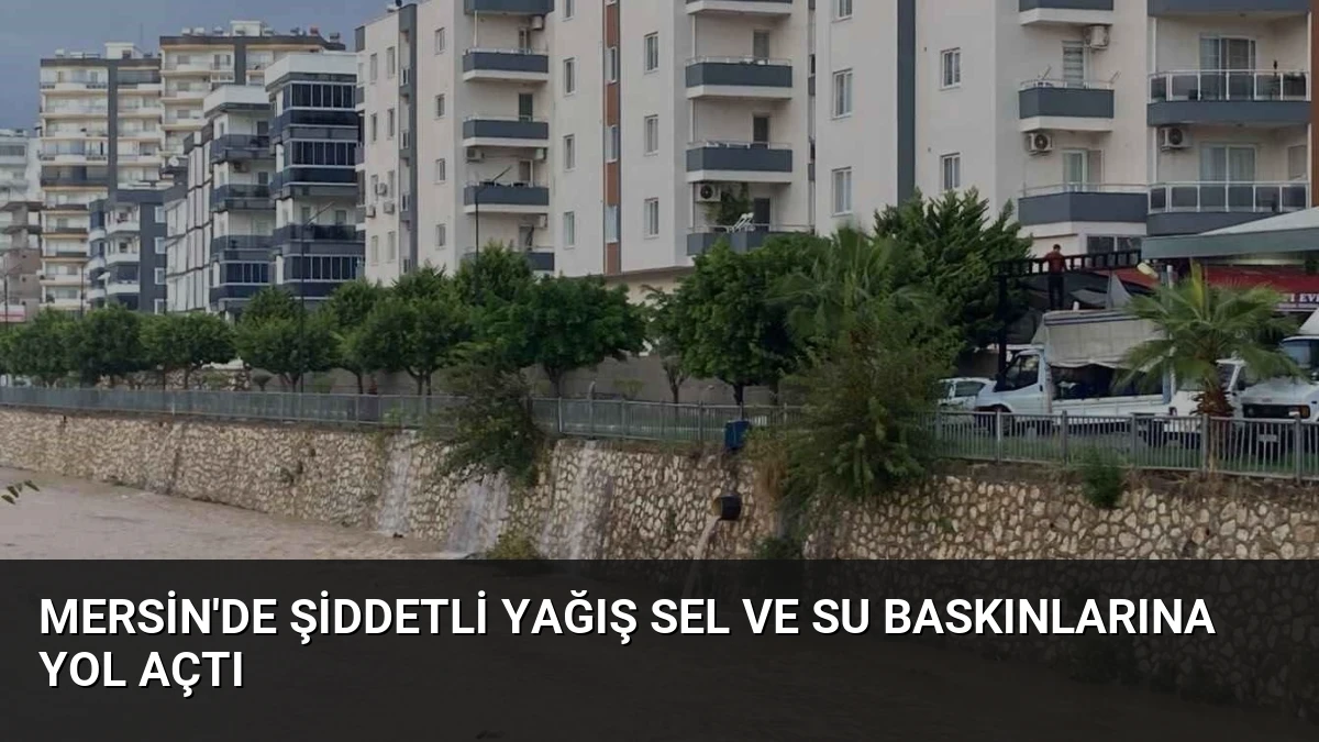 Mersin’de Şiddetli Yağış Sel ve Su Baskınlarına Yol Açtı