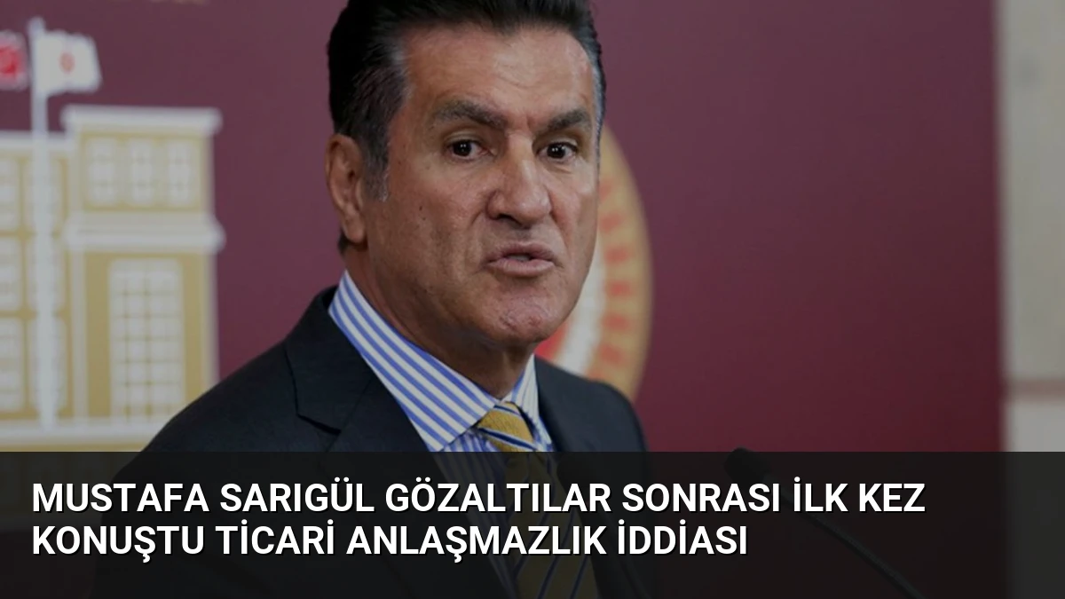 Mustafa Sarıgül Gözaltılar Sonrası İlk Kez Konuştu Ticari Anlaşmazlık İddiası