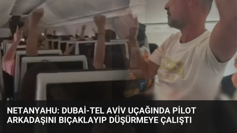 Netanyahu: Dubai-Tel Aviv Uçağında Pilot Arkadaşını Bıçaklayıp Düşürmeye Çalıştı