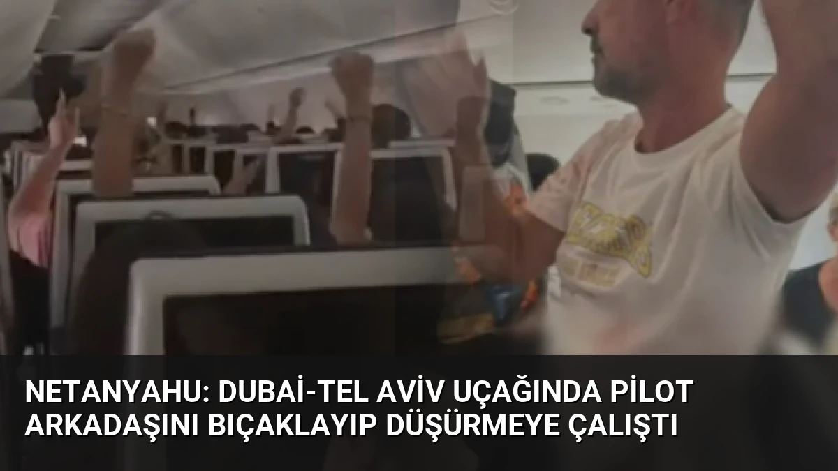 Netanyahu: Dubai-Tel Aviv Uçağında Pilot Arkadaşını Bıçaklayıp Düşürmeye Çalıştı
