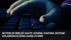 Noterler Birliği Sahte Güvenli Kapora Sistemi Dolandırıcılığına Karşı Uyardı