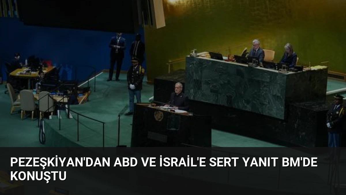 Pezeşkiyan’dan ABD ve İsrail’e Sert Yanıt BM’de Konuştu