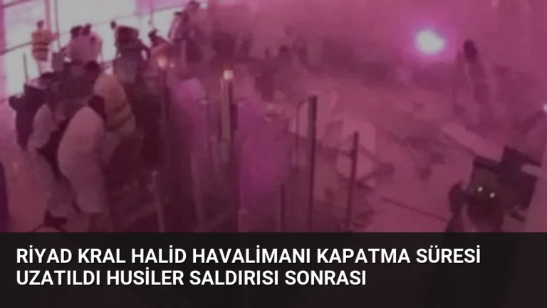 Riyad Kral Halid Havalimanı Kapatma Süresi Uzatıldı Husiler Saldırısı Sonrası