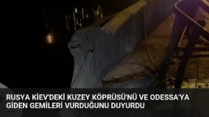 Rusya Kiev’deki Kuzey Köprüsü’nü ve Odessa’ya giden gemileri vurduğunu duyurdu