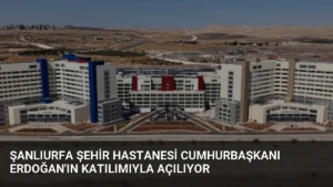 Şanlıurfa Şehir Hastanesi Cumhurbaşkanı Erdoğan’ın Katılımıyla Açılıyor