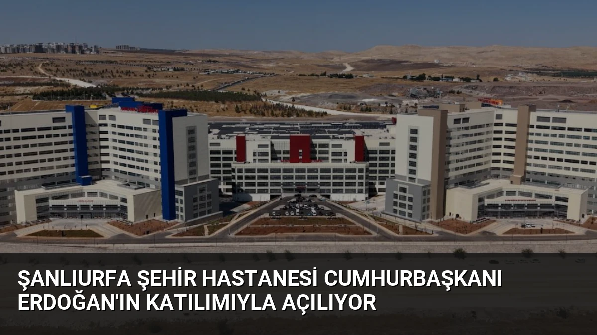 Şanlıurfa Şehir Hastanesi Cumhurbaşkanı Erdoğan’ın Katılımıyla Açılıyor