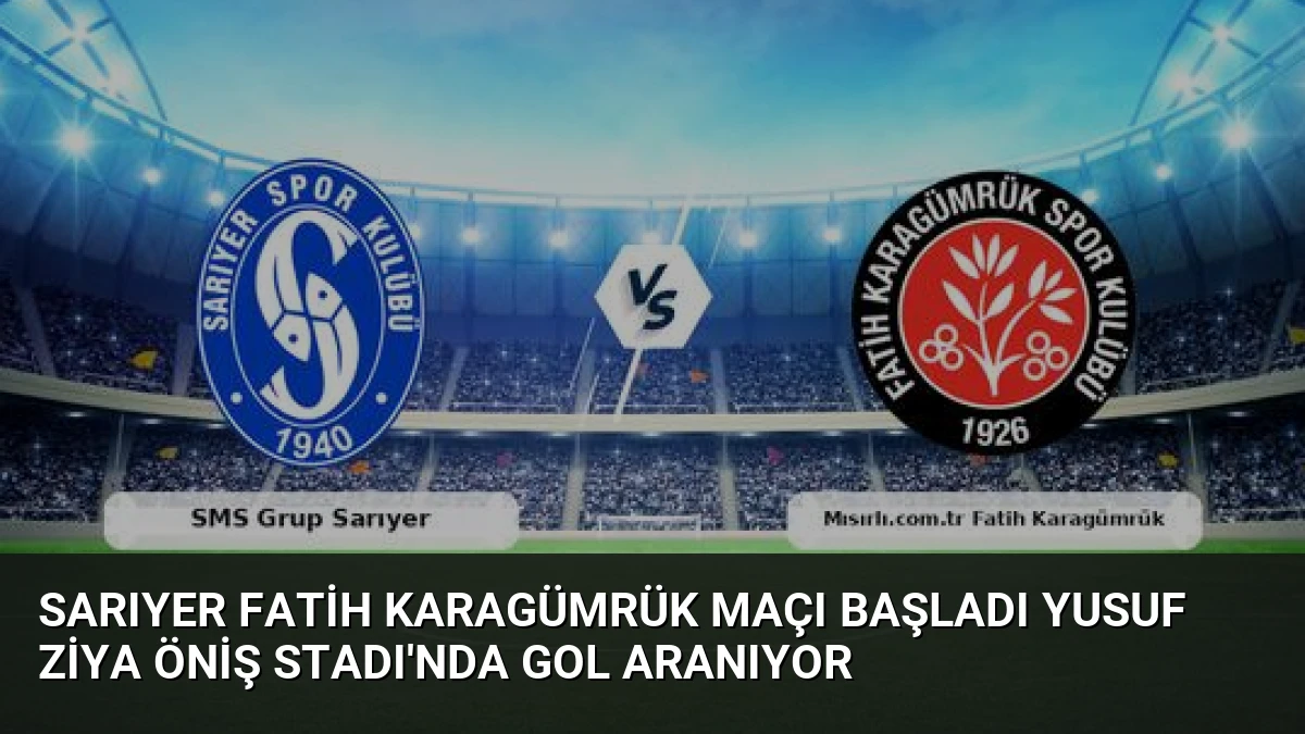 Sarıyer Fatih Karagümrük Maçı Başladı Yusuf Ziya Öniş Stadı’nda Gol Aranıyor