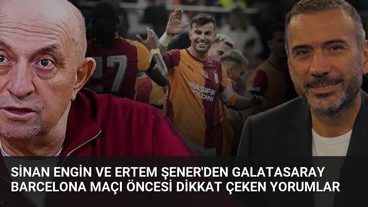 Sinan Engin ve Ertem Şener’den Galatasaray Barcelona Maçı Öncesi Dikkat Çeken Yorumlar