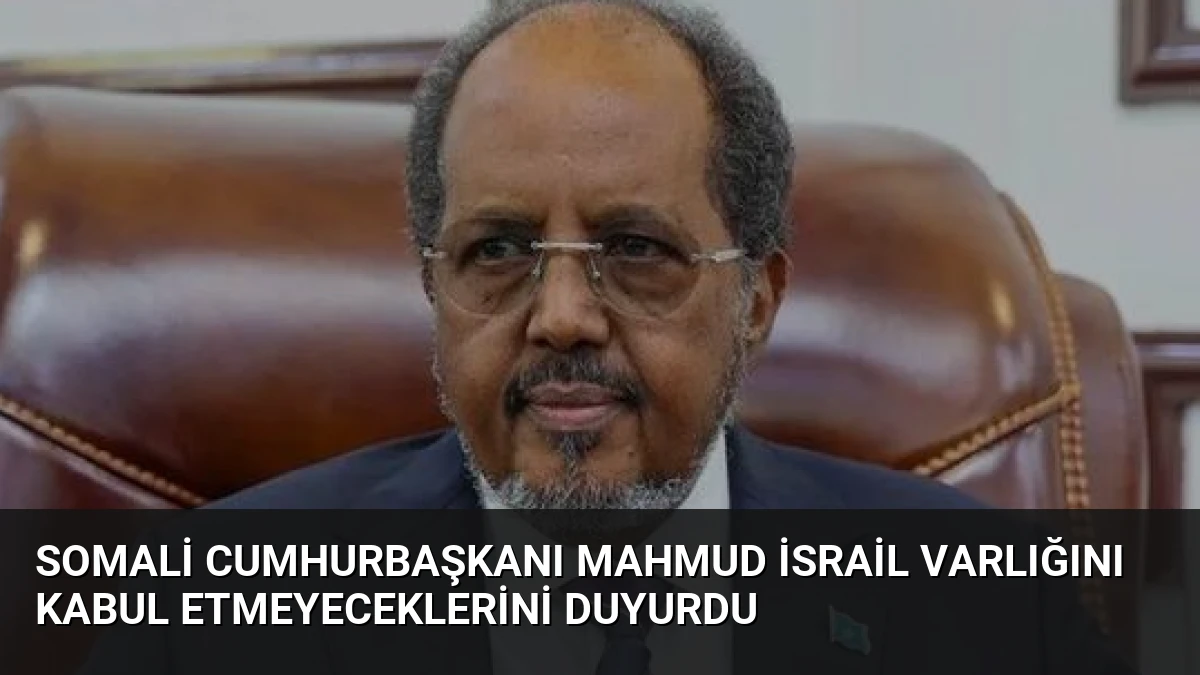 Somali Cumhurbaşkanı Mahmud İsrail Varlığını Kabul Etmeyeceklerini Duyurdu
