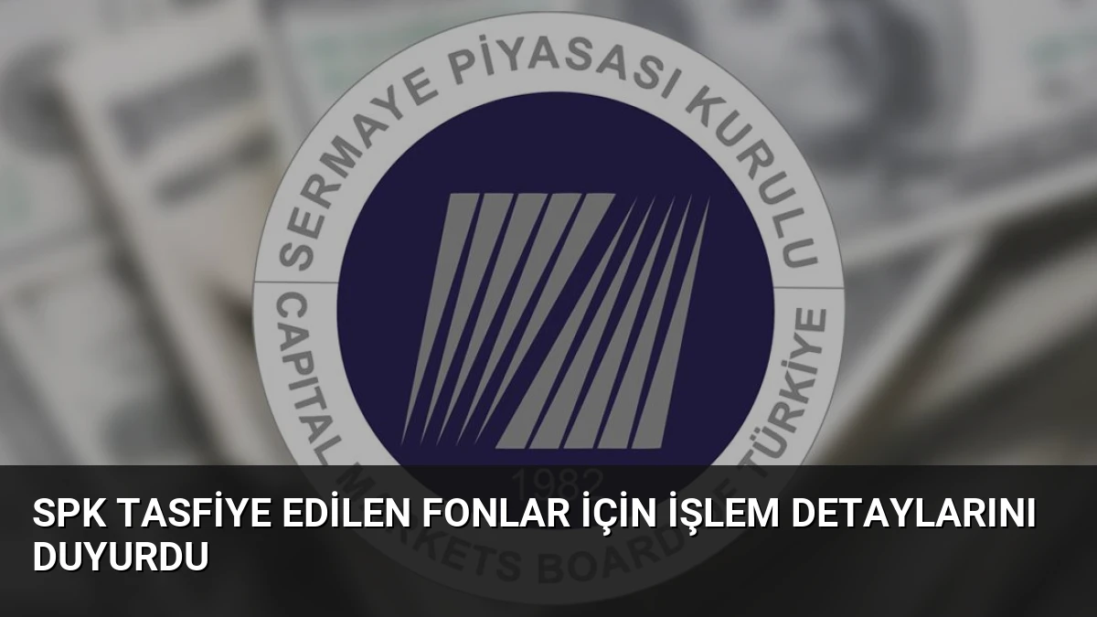 SPK Tasfiye Edilen Fonlar İçin İşlem Detaylarını Duyurdu