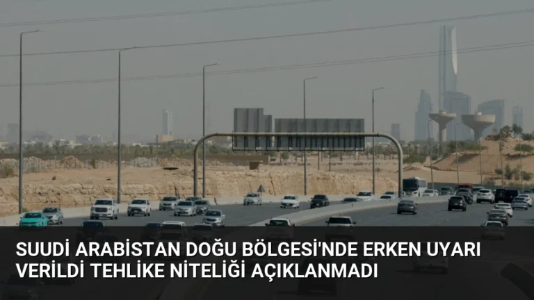 Suudi Arabistan Doğu Bölgesi’nde Erken Uyarı Verildi Tehlike Niteliği Açıklanmadı
