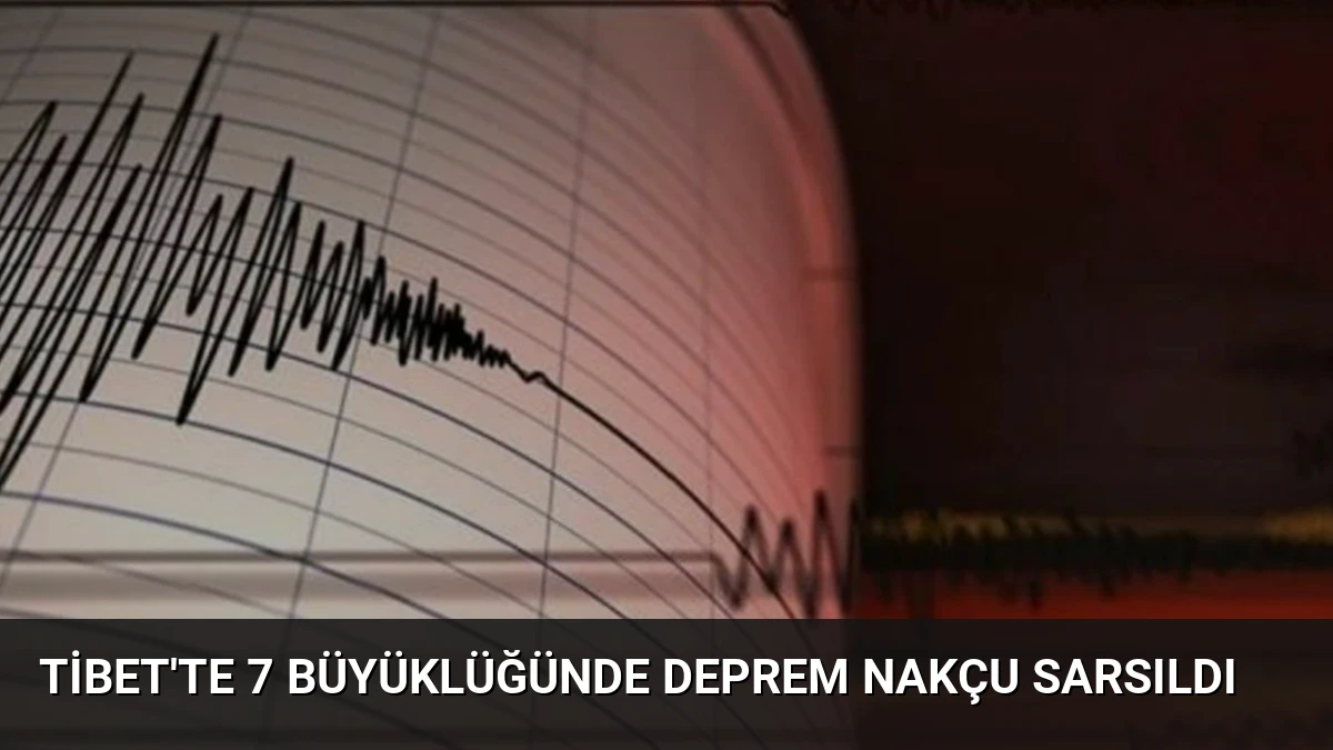 Tibet’te 7 Büyüklüğünde Deprem Nakçu Sarsıldı