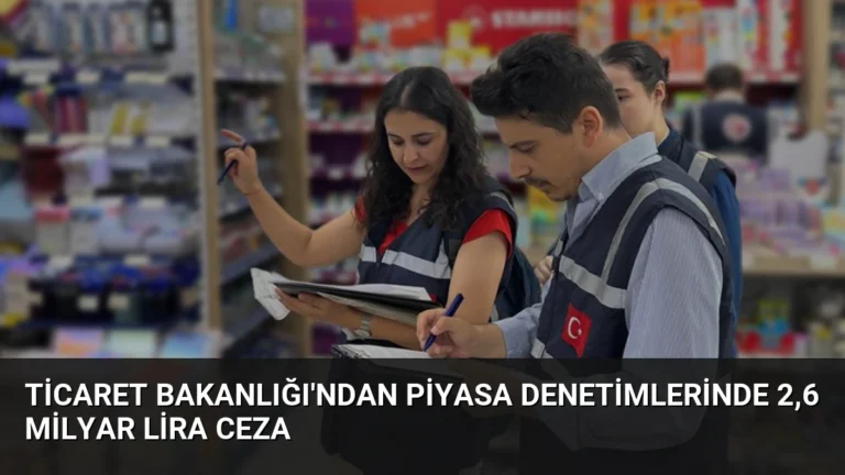 Ticaret Bakanlığı’ndan Piyasa Denetimlerinde 2,6 Milyar Lira Ceza