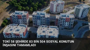 TOKİ 58 Şehirde 83 Bin 504 Sosyal Konutun İnşasını Tamamladı