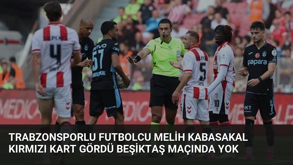 Trabzonsporlu Futbolcu Melih Kabasakal Kırmızı Kart Gördü Beşiktaş Maçında Yok