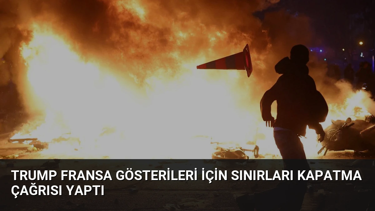 Trump Fransa Gösterileri İçin Sınırları Kapatma Çağrısı Yaptı