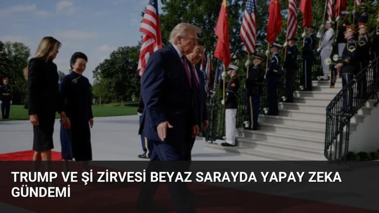 Trump ve Şi Zirvesi Beyaz Sarayda Yapay Zeka Gündemi