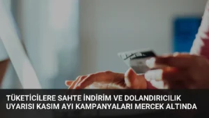 Tüketicilere Sahte İndirim ve Dolandırıcılık Uyarısı Kasım Ayı Kampanyaları Mercek Altında