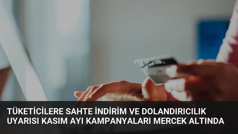 Tüketicilere Sahte İndirim ve Dolandırıcılık Uyarısı Kasım Ayı Kampanyaları Mercek Altında