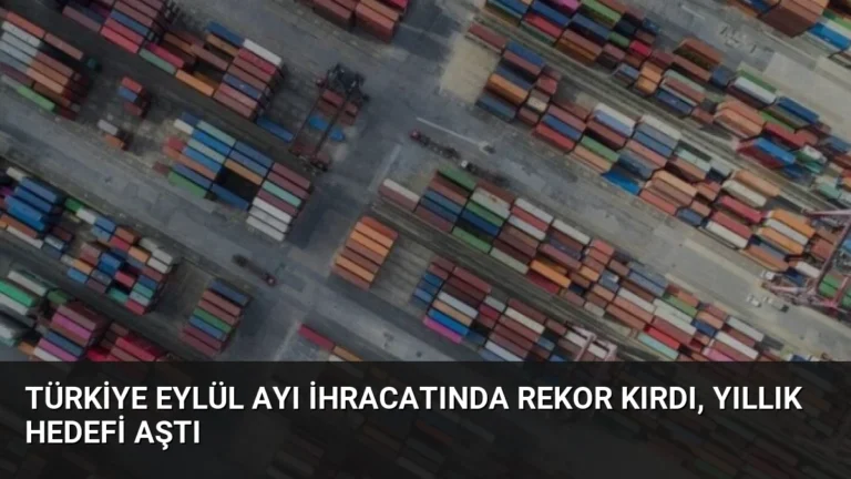 Türkiye Eylül Ayı İhracatında Rekor Kırdı, Yıllık Hedefi Aştı