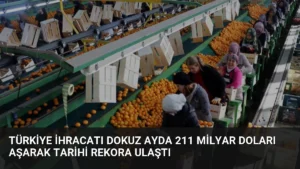 Türkiye İhracatı Dokuz Ayda 211 Milyar Doları Aşarak Tarihi Rekora Ulaştı
