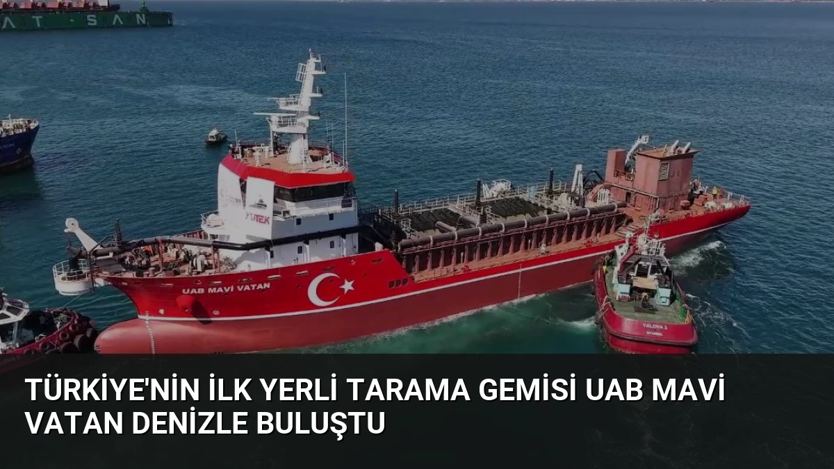 Türkiye’nin İlk Yerli Tarama Gemisi UAB MAVİ VATAN Denizle Buluştu