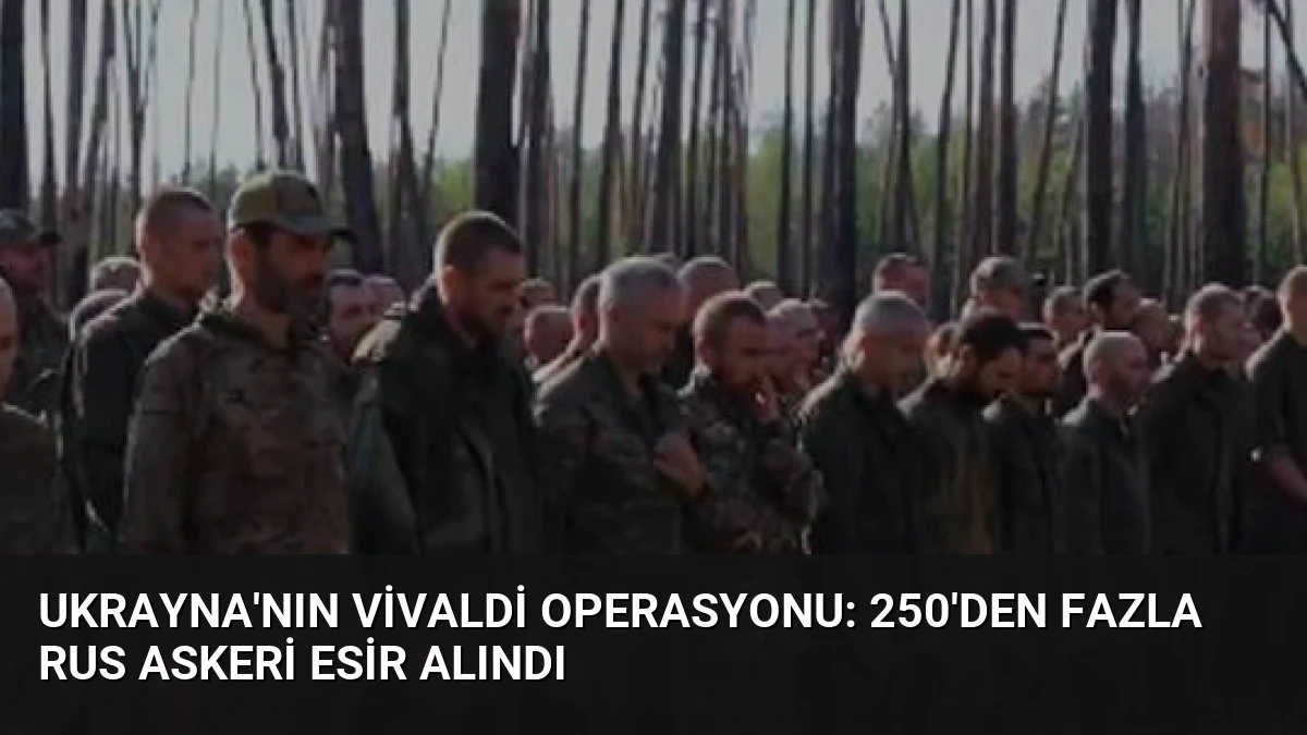 Ukrayna’nın Vivaldi Operasyonu: 250’den Fazla Rus Askeri Esir Alındı