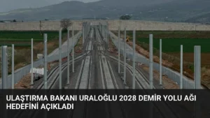 Ulaştırma Bakanı Uraloğlu 2028 Demir Yolu Ağı Hedefini Açıkladı