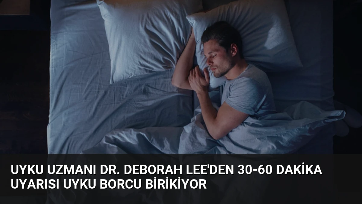 Uyku Uzmanı Dr. Deborah Lee’den 30-60 Dakika Uyarısı Uyku Borcu Birikiyor