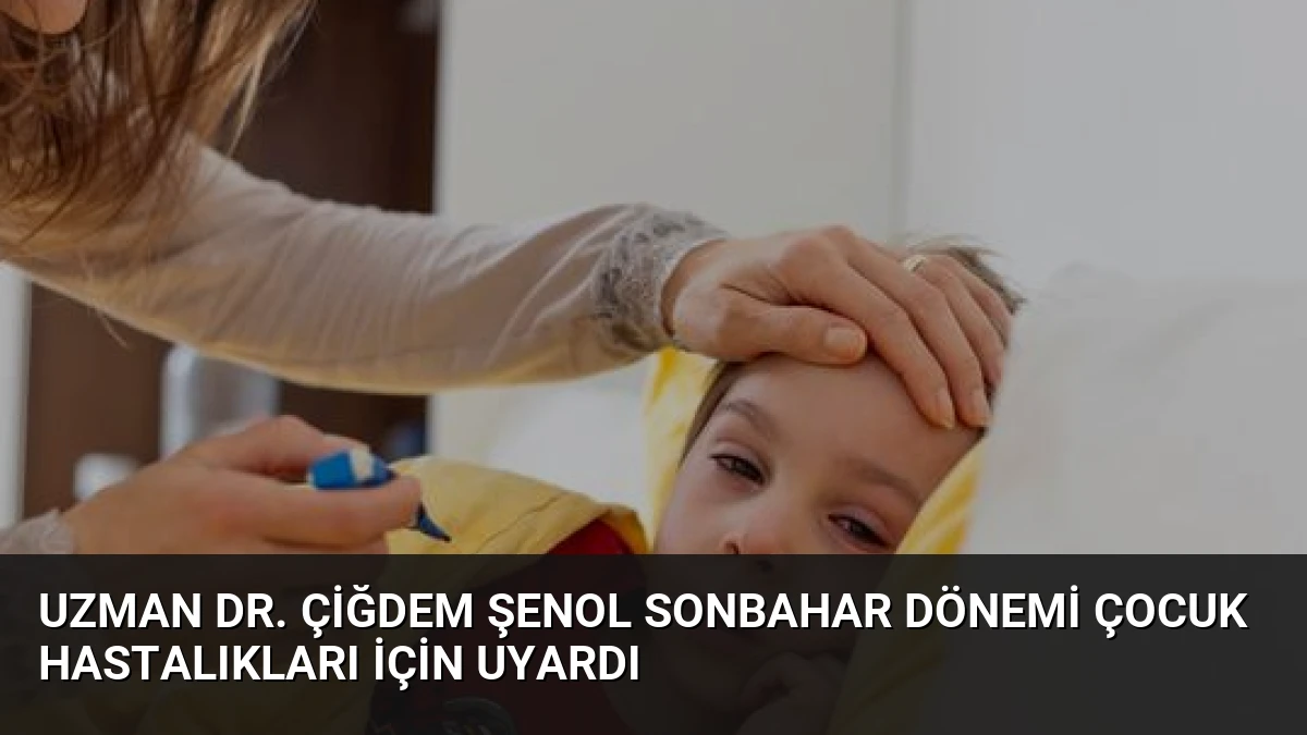 Uzman Dr. Çiğdem Şenol Sonbahar Dönemi Çocuk Hastalıkları İçin Uyardı