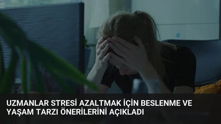 Uzmanlar Stresi Azaltmak İçin Beslenme ve Yaşam Tarzı Önerilerini Açıkladı