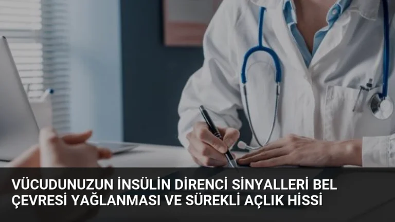 Vücudunuzun İnsülin Direnci Sinyalleri Bel Çevresi Yağlanması ve Sürekli Açlık Hissi