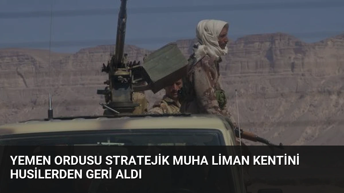Yemen Ordusu Stratejik Muha Liman Kentini Husilerden Geri Aldı